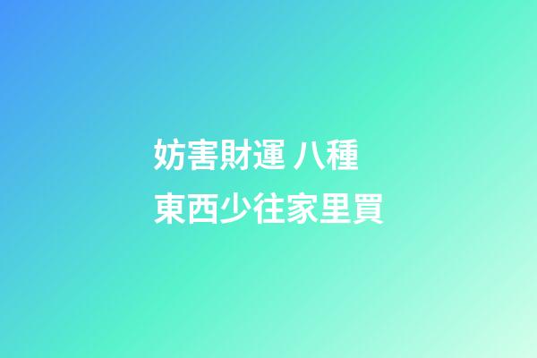 妨害財運 八種東西少往家里買